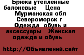 Брюки утепленные балоневые  › Цена ­ 1 200 - Мурманская обл., Североморск г. Одежда, обувь и аксессуары » Женская одежда и обувь   